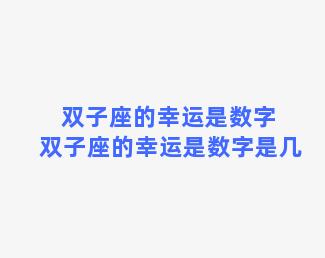 双子座的幸运是数字 双子座的幸运是数字是几